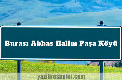 Burası Abbas Halim Paşa Köyü